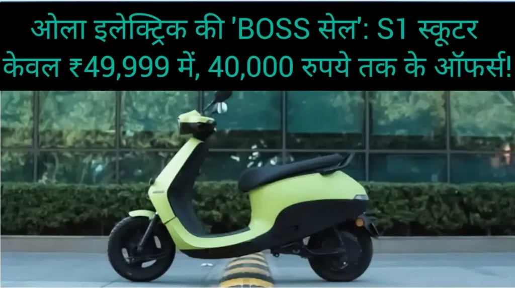 ओला इलेक्ट्रिक की 'BOSS सेल': S1 स्कूटर केवल ₹49,999 में, 40,000 रुपये तक के ऑफर्स!